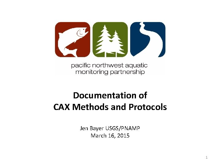 Documentation of CAX Methods and Protocols Jen Bayer USGS/PNAMP March 16, 2015 1 