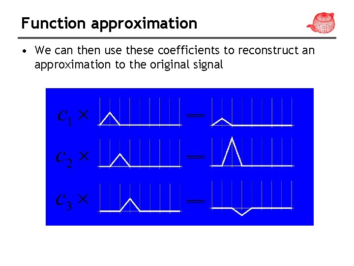 Function approximation • We can then use these coefficients to reconstruct an approximation to