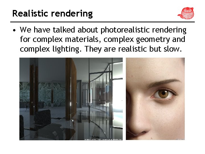 Realistic rendering • We have talked about photorealistic rendering for complex materials, complex geometry