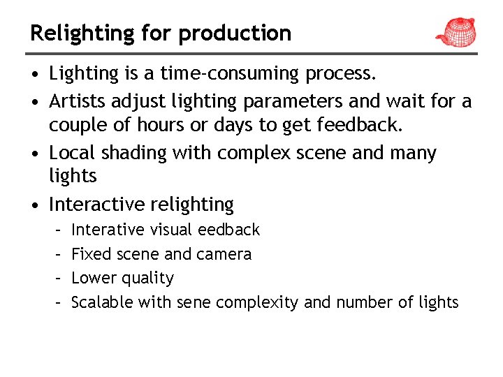 Relighting for production • Lighting is a time-consuming process. • Artists adjust lighting parameters