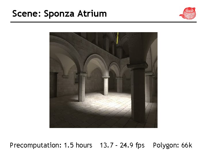 Scene: Sponza Atrium Precomputation: 1. 5 hours 13. 7 – 24. 9 fps Polygon: