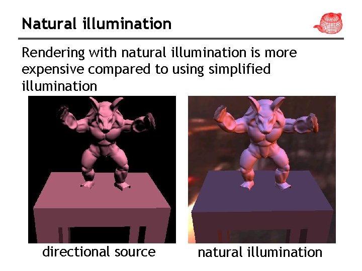 Natural illumination Rendering with natural illumination is more expensive compared to using simplified illumination