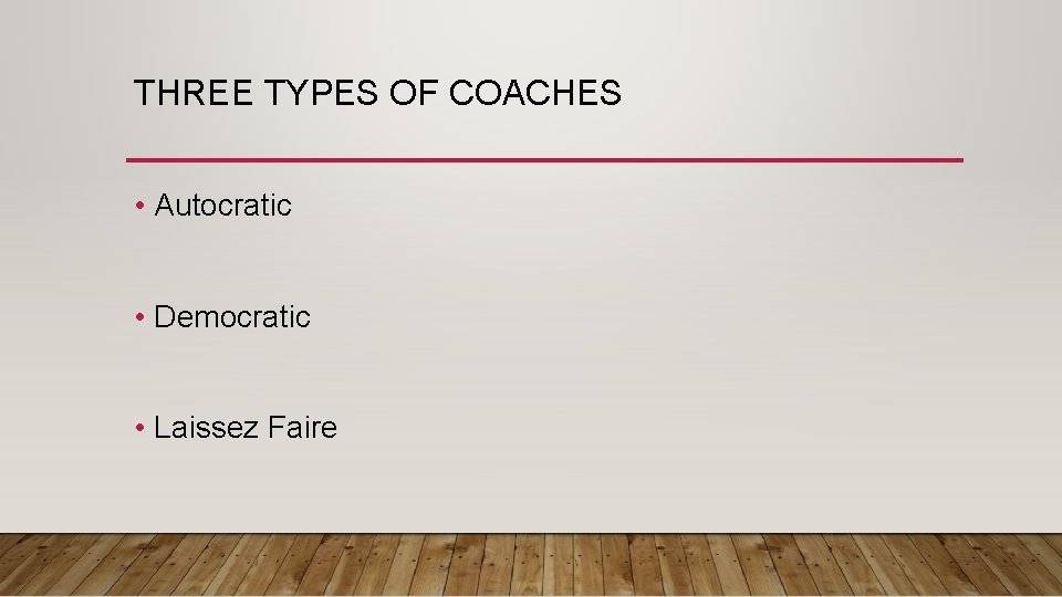 THREE TYPES OF COACHES • Autocratic • Democratic • Laissez Faire 