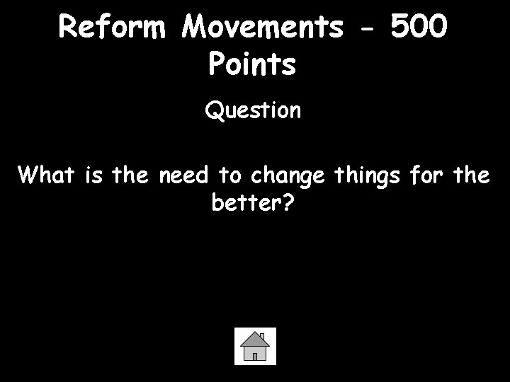 Reform Movements - 500 Points Question What is the need to change things for