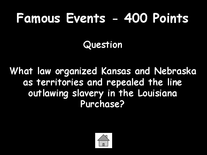 Famous Events - 400 Points Question What law organized Kansas and Nebraska as territories