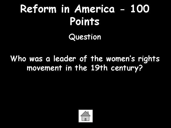 Reform in America - 100 Points Question Who was a leader of the women’s