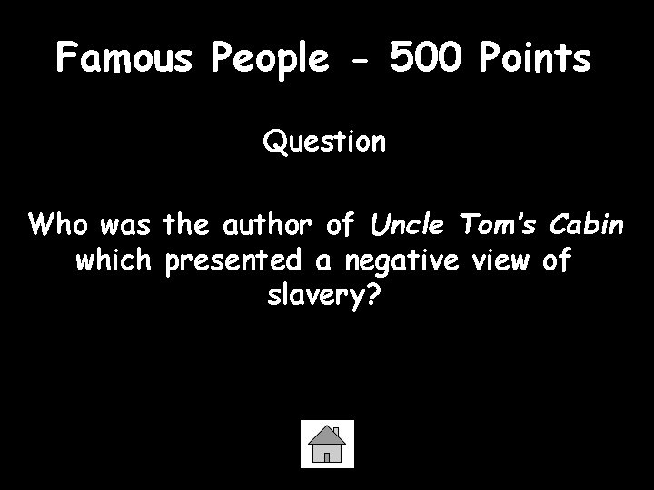Famous People - 500 Points Question Who was the author of Uncle Tom’s Cabin