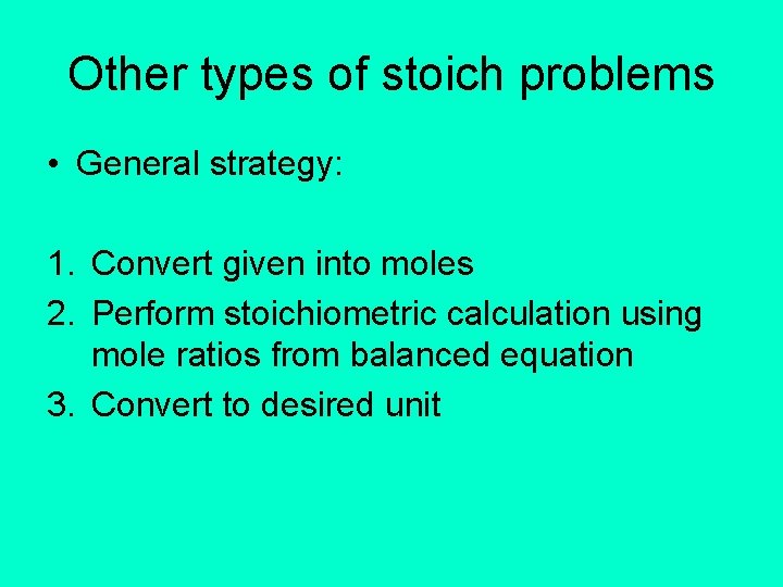 Other types of stoich problems • General strategy: 1. Convert given into moles 2.