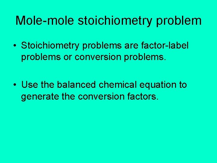 Mole-mole stoichiometry problem • Stoichiometry problems are factor-label problems or conversion problems. • Use