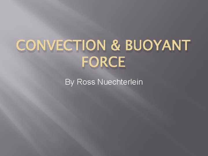 CONVECTION & BUOYANT FORCE By Ross Nuechterlein 