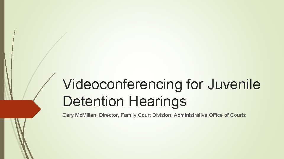 Videoconferencing for Juvenile Detention Hearings Cary Mc. Millan, Director, Family Court Division, Administrative Office