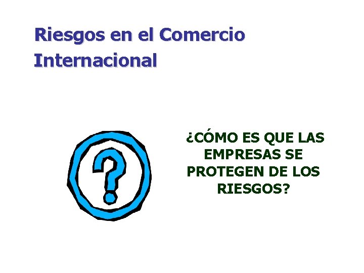 Riesgos en el Comercio Internacional ¿CÓMO ES QUE LAS EMPRESAS SE PROTEGEN DE LOS