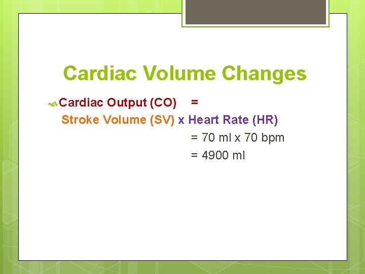 Cardiac Volume Changes Cardiac Output (CO) = Stroke Volume (SV) x Heart Rate (HR)