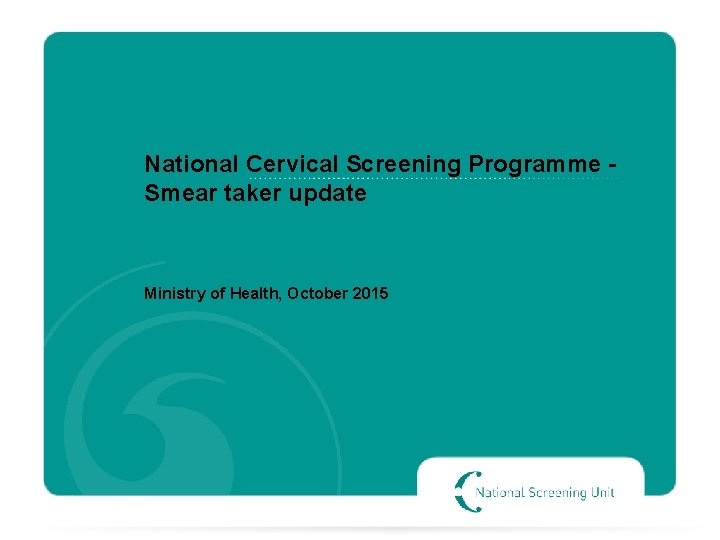 National Cervical Screening Programme Smear taker update Ministry of Health, October 2015 