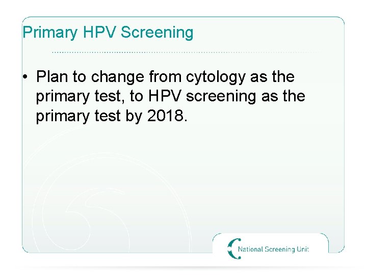 Primary HPV Screening • Plan to change from cytology as the primary test, to
