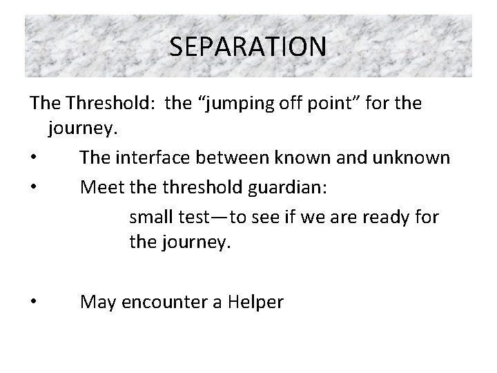 SEPARATION The Threshold: the “jumping off point” for the journey. • The interface between