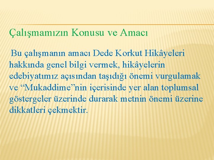 Çalışmamızın Konusu ve Amacı Bu çalışmanın amacı Dede Korkut Hikâyeleri hakkında genel bilgi vermek,