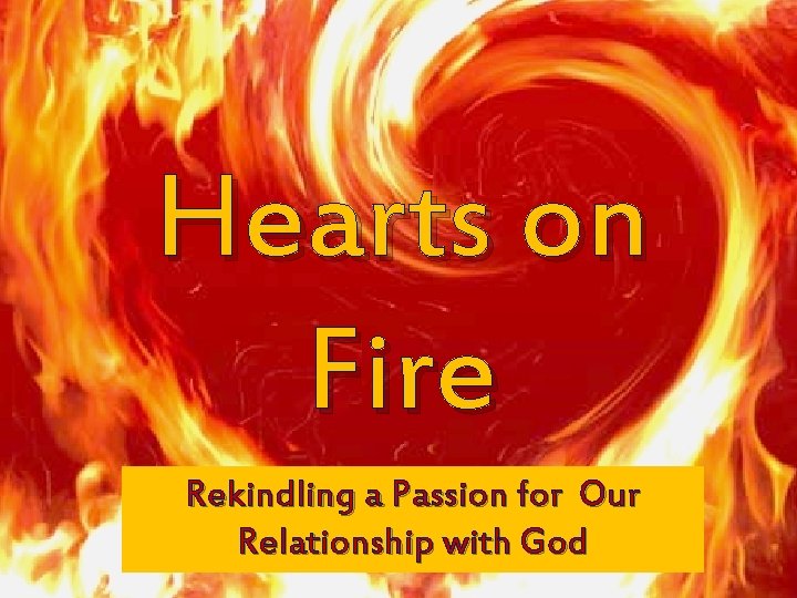 Hearts on Fire Rekindling a Passion for Our Relationship with God 