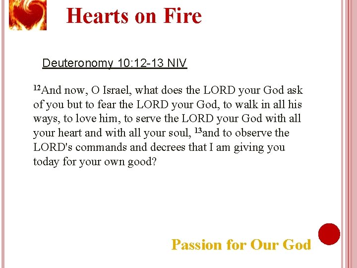 Hearts on Fire Deuteronomy 10: 12 -13 NIV 12 And now, O Israel, what