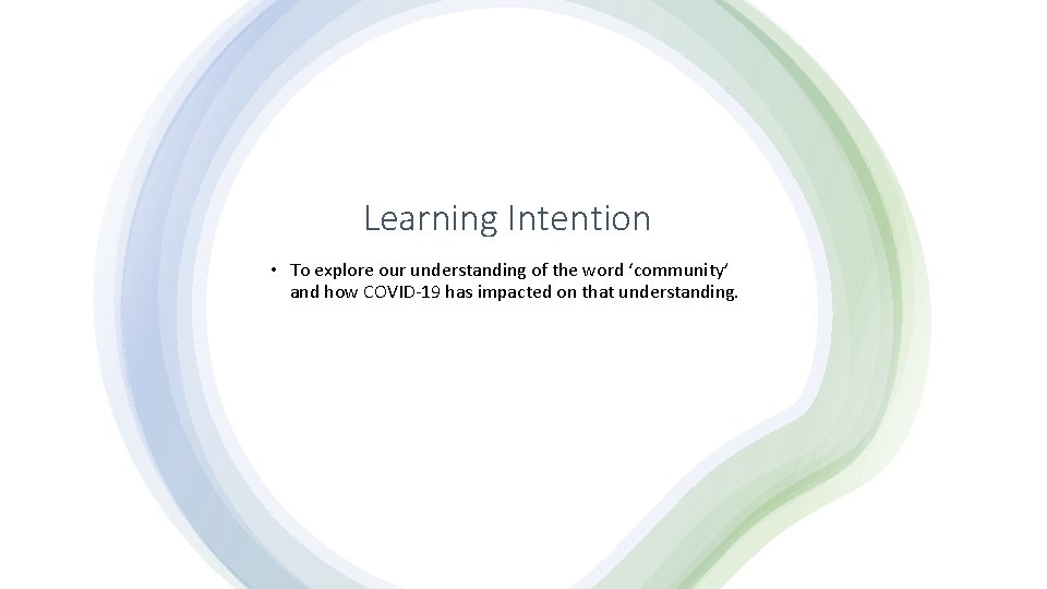 Learning Intention • To explore our understanding of the word ‘community’ and how COVID-19