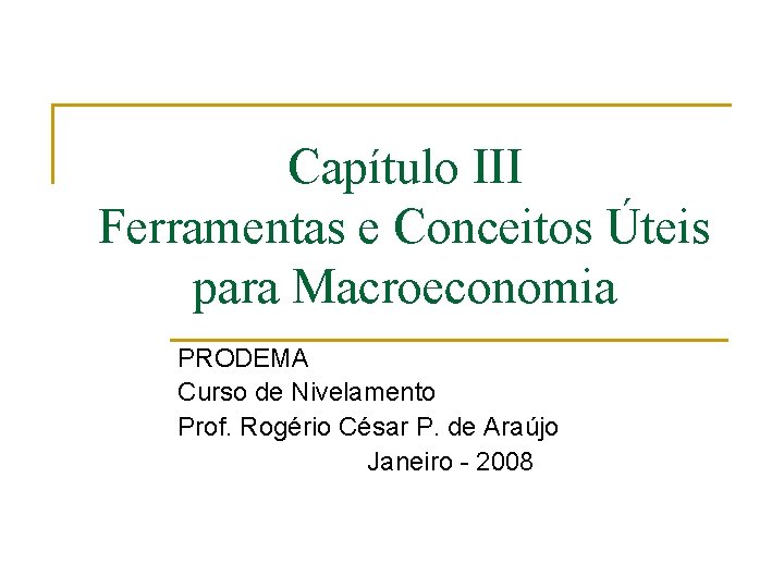 Capítulo III Ferramentas e Conceitos Úteis para Macroeconomia PRODEMA Curso de Nivelamento Prof. Rogério