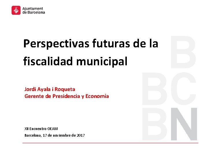 Perspectivas futuras de la fiscalidad municipal Jordi Ayala i Roqueta Gerente de Presidencia y