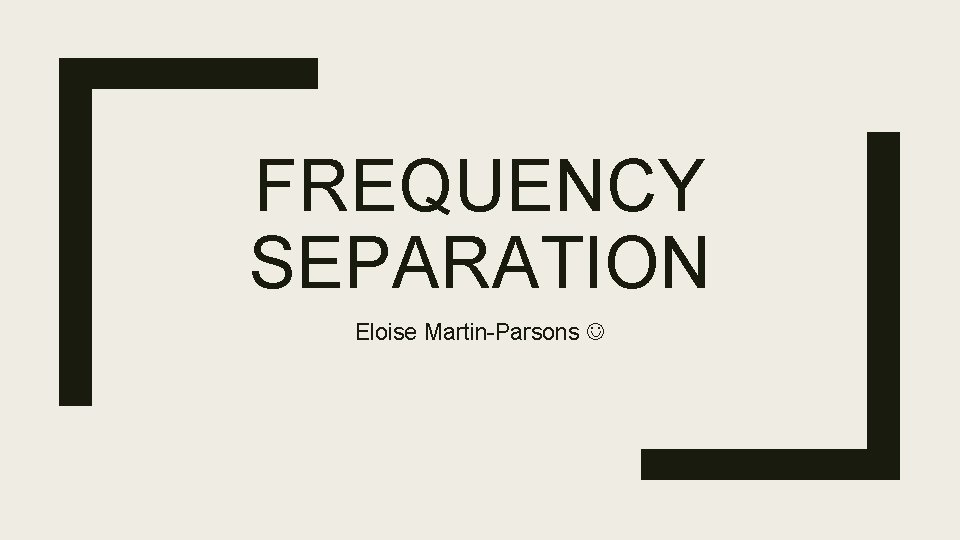 FREQUENCY SEPARATION Eloise Martin-Parsons 