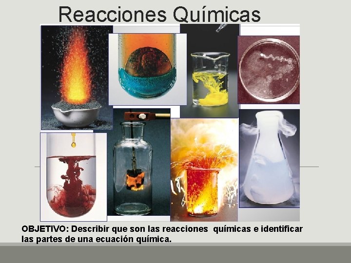 Reacciones Químicas OBJETIVO: Describir que son las reacciones químicas e identificar las partes de