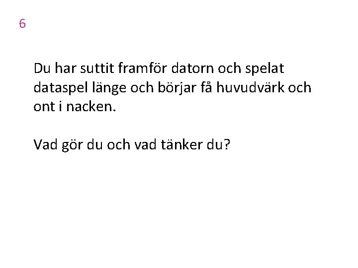 6 Du har suttit framför datorn och spelat dataspel länge och börjar få huvudvärk 6 Du har suttit framför datorn och spelat dataspel länge och börjar få huvudvärk