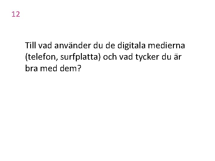 12 Till vad använder du de digitala medierna (telefon, surfplatta) och vad tycker du