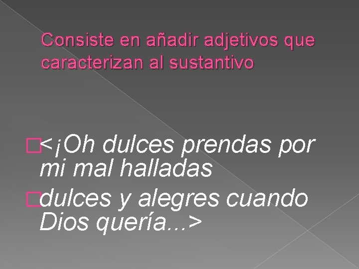 Consiste en añadir adjetivos que caracterizan al sustantivo �<¡Oh dulces prendas por mi mal