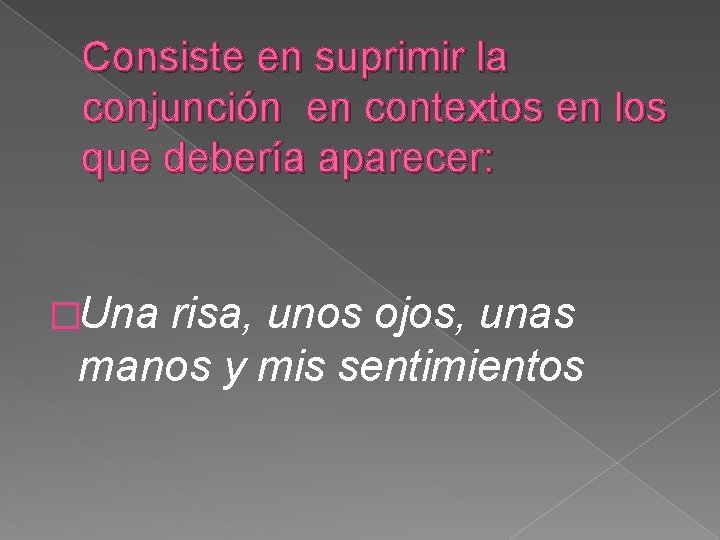 Consiste en suprimir la conjunción en contextos en los que debería aparecer: �Una risa,