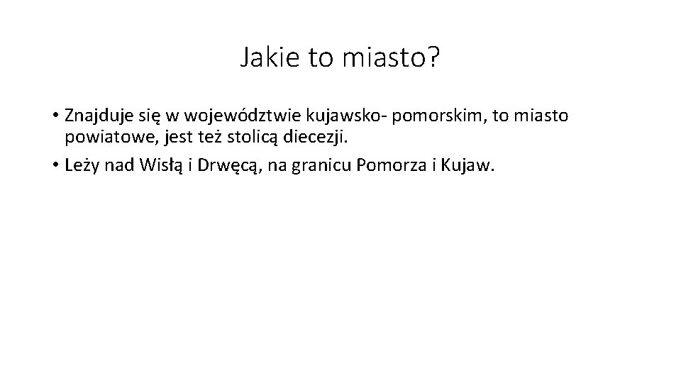 Jakie to miasto? • Znajduje się w województwie kujawsko- pomorskim, to miasto powiatowe, jest