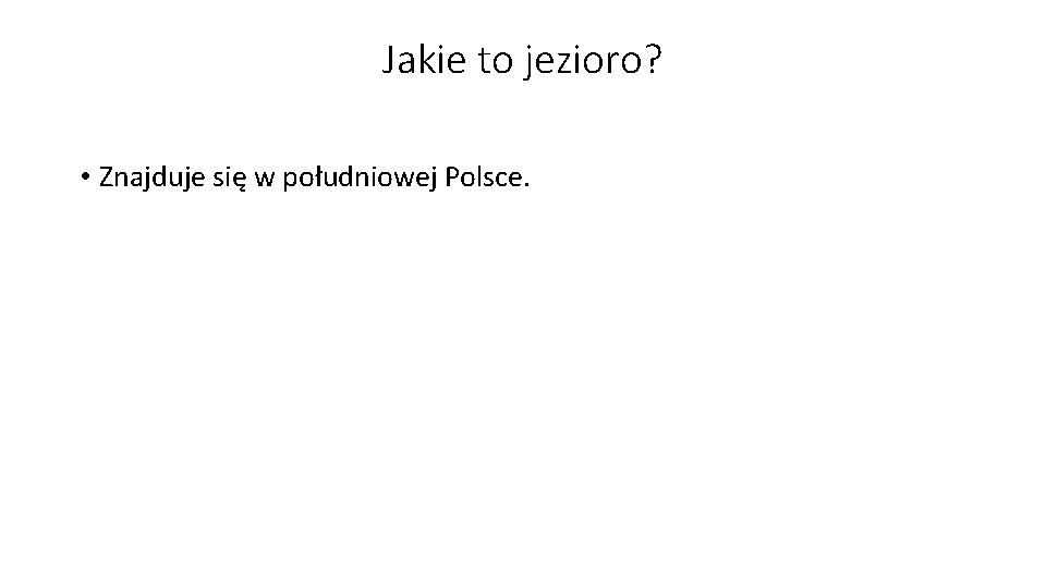 Jakie to jezioro? • Znajduje się w południowej Polsce. 