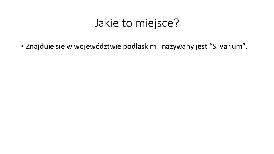 Jakie to miejsce? • Znajduje się w województwie podlaskim i nazywany jest “Silvarium”. 