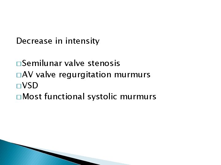 Decrease in intensity � Semilunar valve stenosis � AV valve regurgitation murmurs � VSD Decrease in intensity � Semilunar valve stenosis � AV valve regurgitation murmurs � VSD