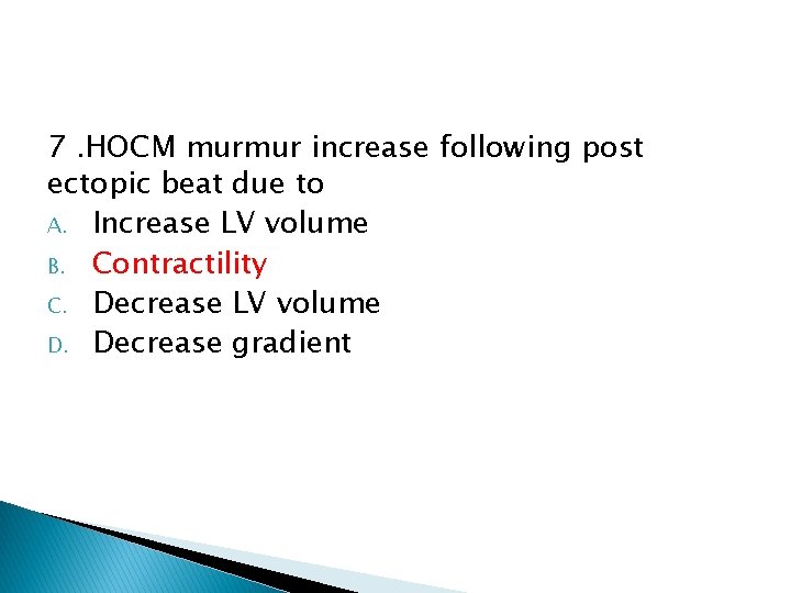 7. HOCM murmur increase following post ectopic beat due to A. Increase LV volume 7. HOCM murmur increase following post ectopic beat due to A. Increase LV volume