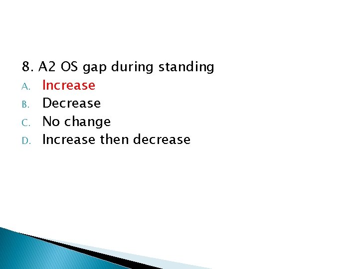 8. A 2 OS gap during standing A. Increase B. Decrease C. No change 8. A 2 OS gap during standing A. Increase B. Decrease C. No change