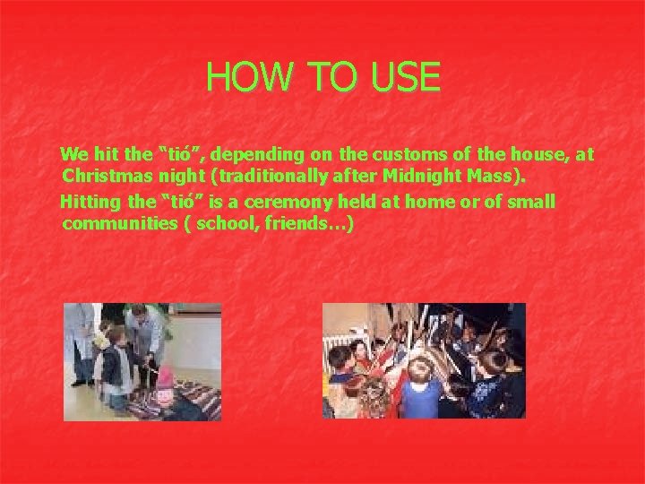 HOW TO USE We hit the “tió”, depending on the customs of the house,