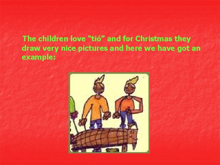 The children love “tió” and for Christmas they draw very nice pictures and here