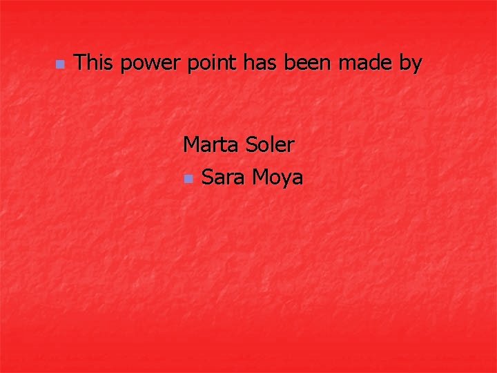 n This power point has been made by Marta Soler n Sara Moya 