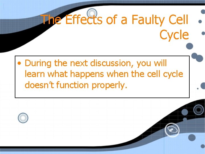 The Effects of a Faulty Cell Cycle • During the next discussion, you will