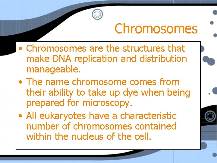 Chromosomes • Chromosomes are the structures that make DNA replication and distribution manageable. •