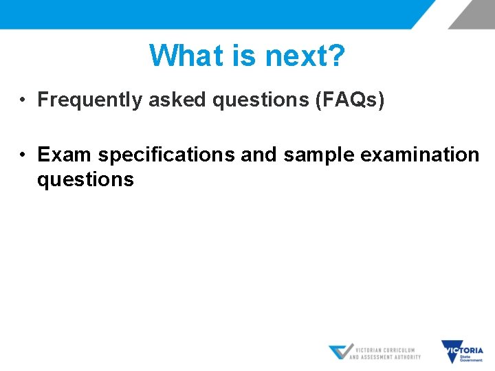 What is next? • Frequently asked questions (FAQs) • Exam specifications and sample examination