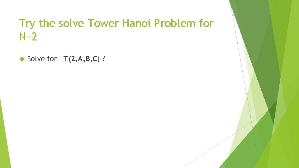 Try the solve Tower Hanoi Problem for N=2 Solve for T(2, A, B, C)