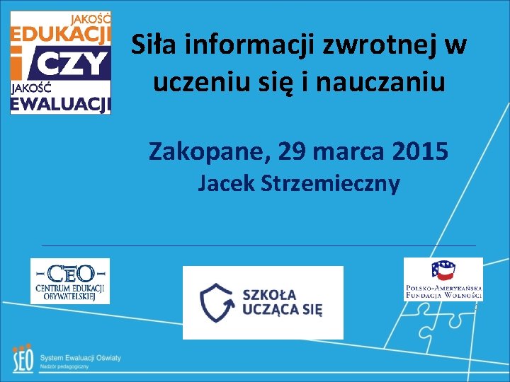 Siła informacji zwrotnej w uczeniu się i nauczaniu Zakopane, 29 marca 2015 Jacek Strzemieczny