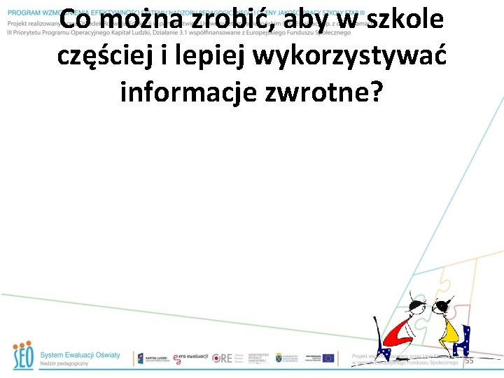 Co można zrobić, aby w szkole częściej i lepiej wykorzystywać informacje zwrotne? 55 