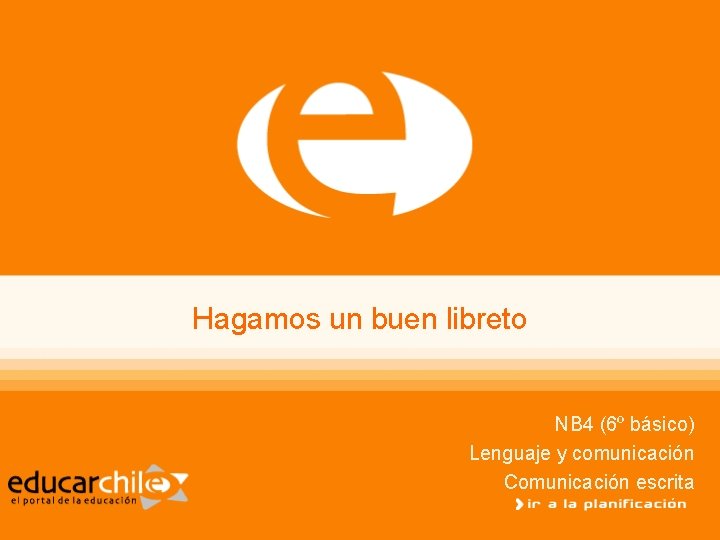 Hagamos un buen libreto NB 4 (6º básico) Lenguaje y comunicación Comunicación escrita 