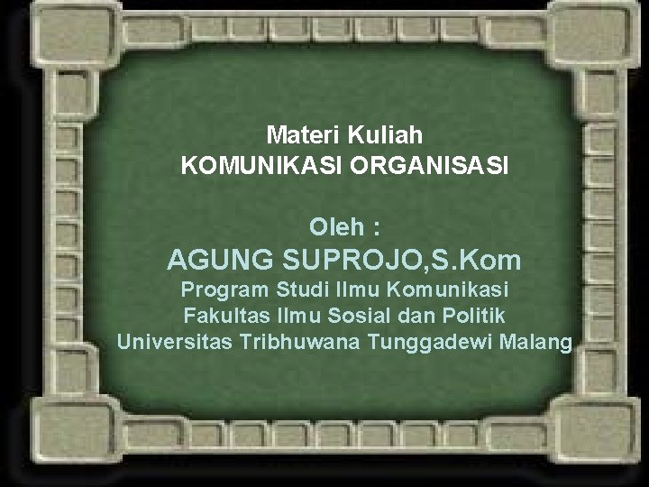 Materi Kuliah KOMUNIKASI ORGANISASI Oleh : AGUNG SUPROJO, S. Kom Program Studi Ilmu Komunikasi