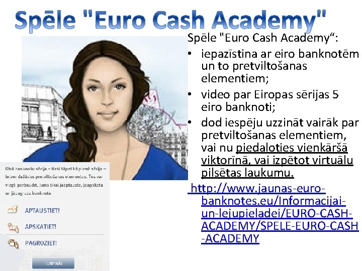 Spēle "Euro Cash Academy“: • iepazīstina ar eiro banknotēm un to pretviltošanas elementiem; •